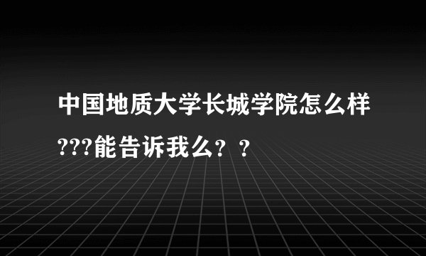 中国地质大学长城学院怎么样???能告诉我么？？