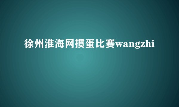 徐州淮海网掼蛋比赛wangzhi