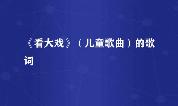 《看大戏》（儿童歌曲）的歌词