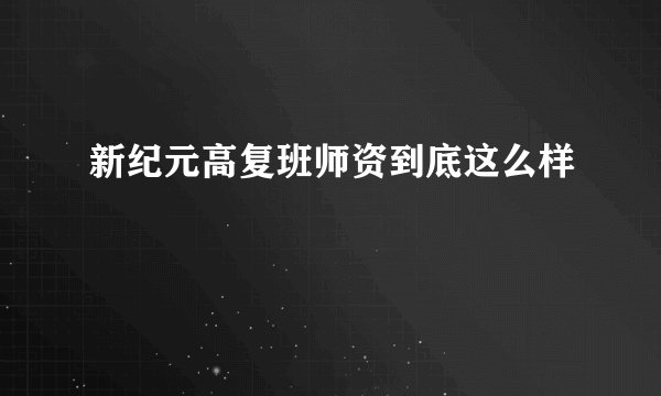 新纪元高复班师资到底这么样
