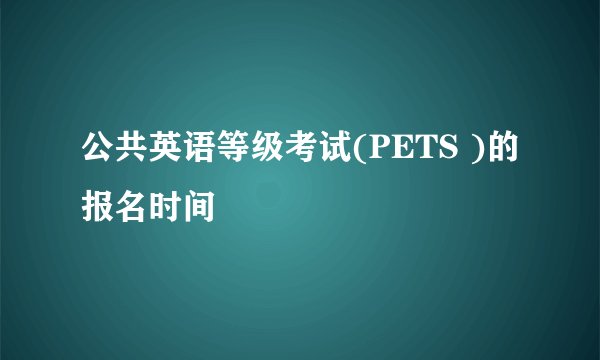 公共英语等级考试(PETS )的报名时间