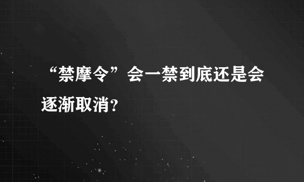 “禁摩令”会一禁到底还是会逐渐取消？