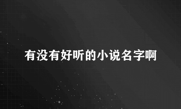 有没有好听的小说名字啊