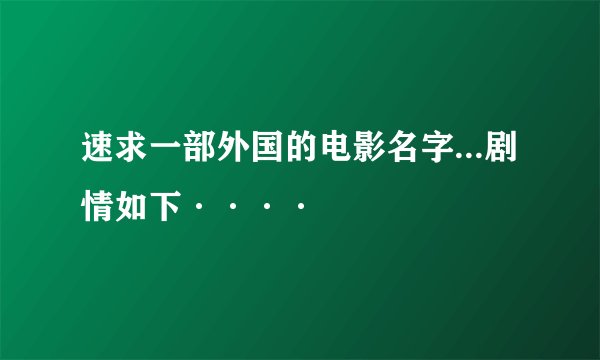 速求一部外国的电影名字...剧情如下····
