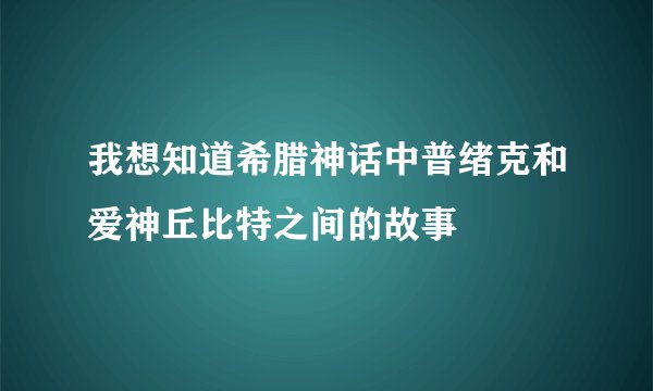 我想知道希腊神话中普绪克和爱神丘比特之间的故事