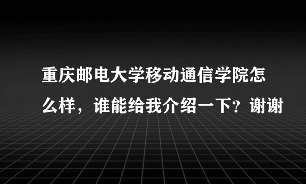 重庆邮电大学移动通信学院怎么样，谁能给我介绍一下？谢谢