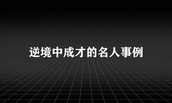 逆境中成才的名人事例