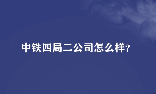 中铁四局二公司怎么样？