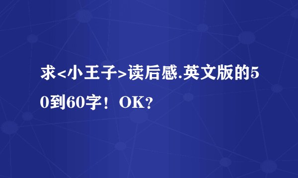 求<小王子>读后感.英文版的50到60字！OK？