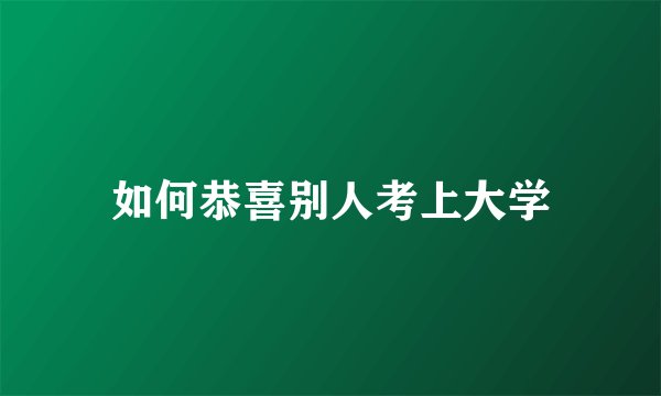 如何恭喜别人考上大学
