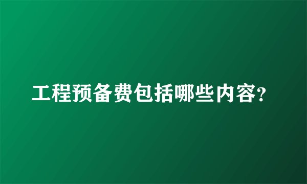 工程预备费包括哪些内容？
