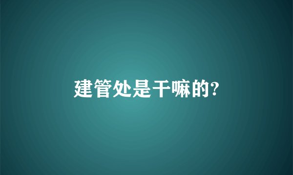 建管处是干嘛的?