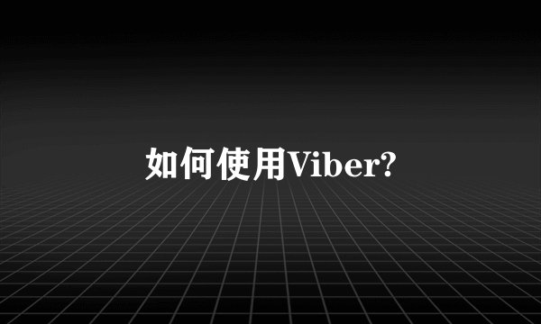 如何使用Viber?
