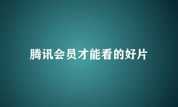 腾讯会员才能看的好片