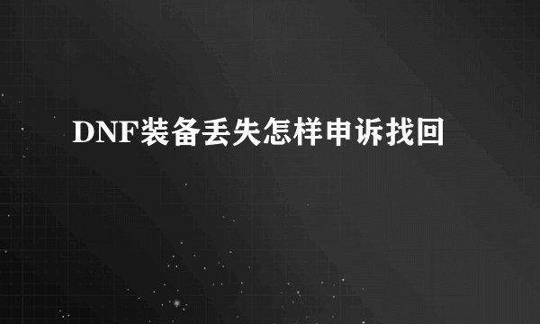 DNF装备丢失怎样申诉找回