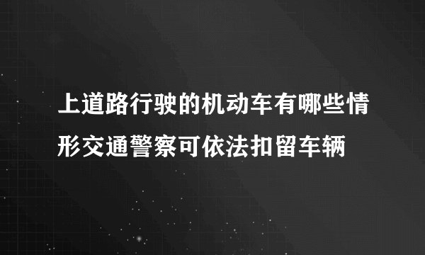 上道路行驶的机动车有哪些情形交通警察可依法扣留车辆