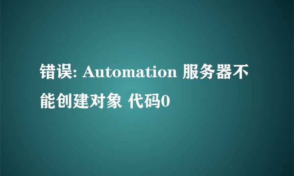 错误: Automation 服务器不能创建对象 代码0