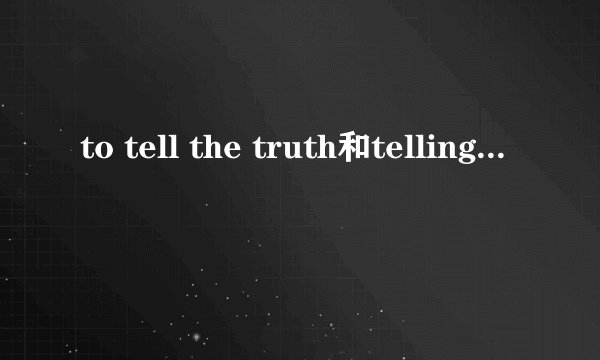 to tell the truth和telling the truth怎么用