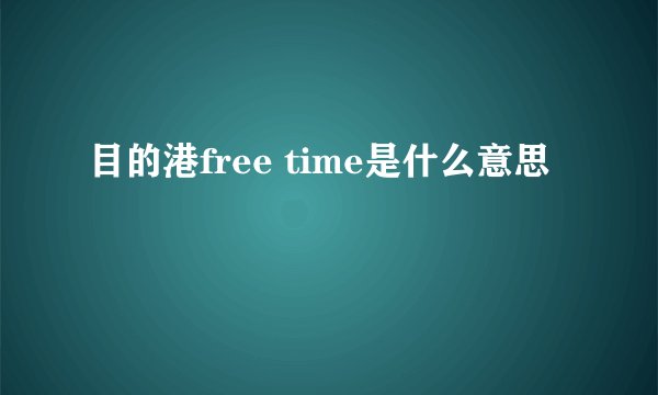 目的港free time是什么意思