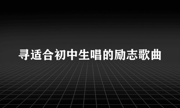 寻适合初中生唱的励志歌曲