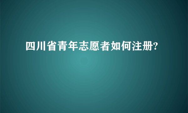 四川省青年志愿者如何注册?