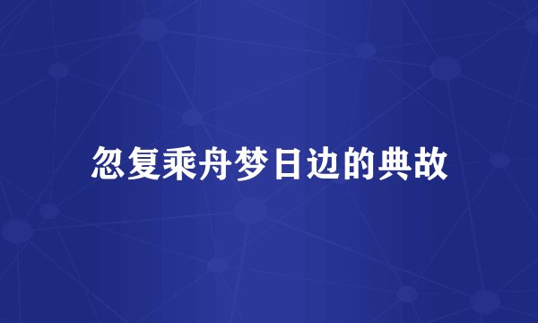 忽复乘舟梦日边的典故