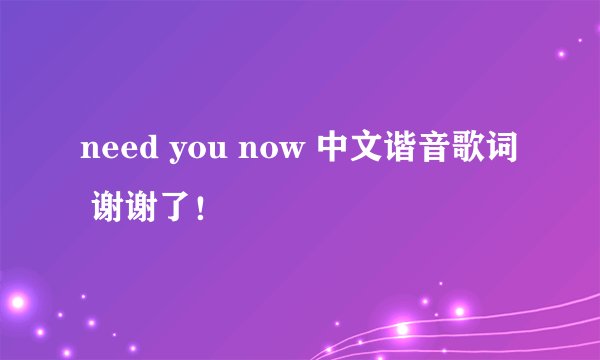 need you now 中文谐音歌词 谢谢了！