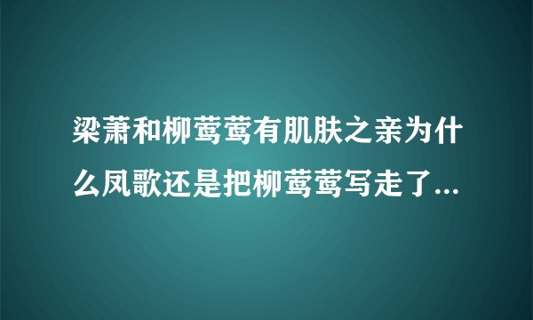 梁萧和柳莺莺有肌肤之亲为什么凤歌还是把柳莺莺写走了？在古代对清白女子有了肌肤之亲难道不该负责吗？
