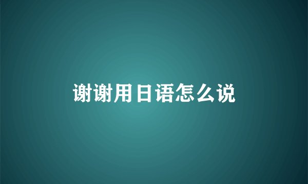 谢谢用日语怎么说