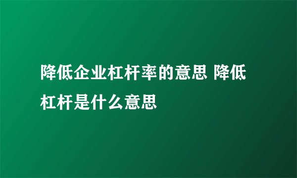 降低企业杠杆率的意思 降低杠杆是什么意思
