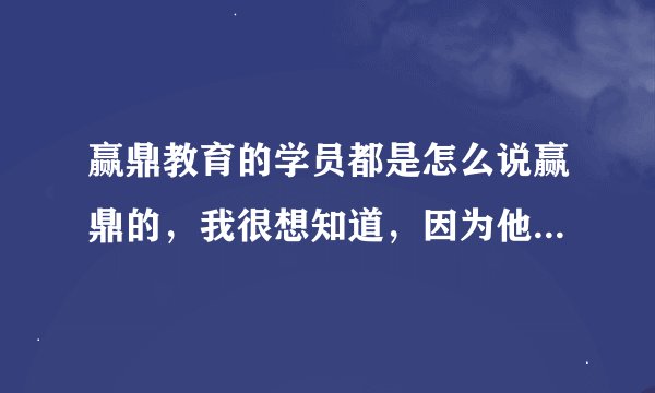 赢鼎教育的学员都是怎么说赢鼎的,我很想知道,因为他们才最有发言权。