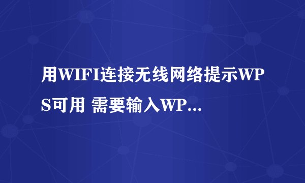 用WIFI连接无线网络提示WPS可用 需要输入WPS PIN码是多少