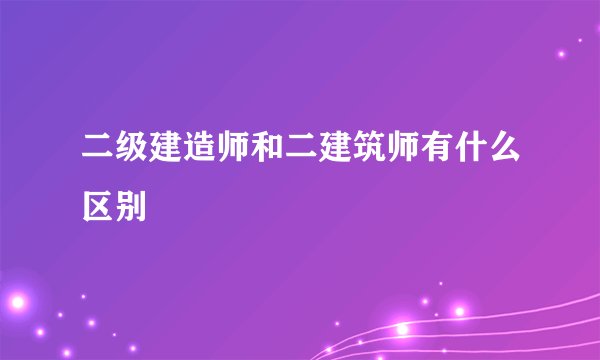 二级建造师和二建筑师有什么区别