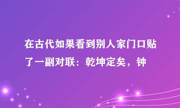 在古代如果看到别人家门口贴了一副对联：乾坤定矣，钟