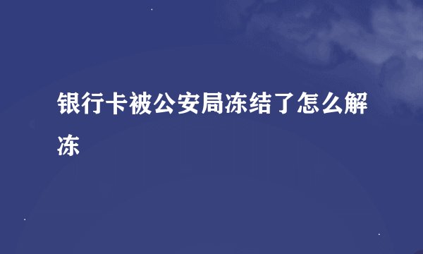 银行卡被公安局冻结了怎么解冻