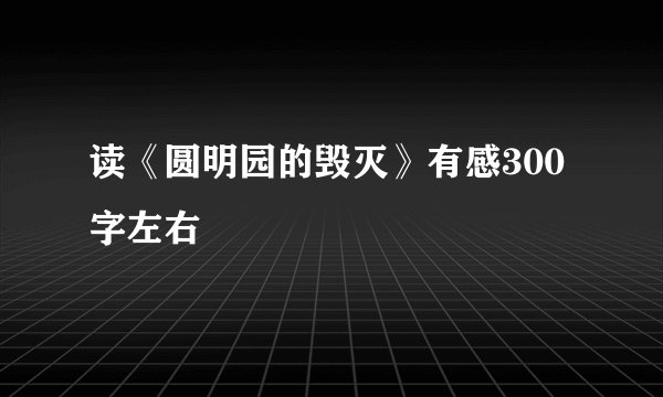 读《圆明园的毁灭》有感300字左右