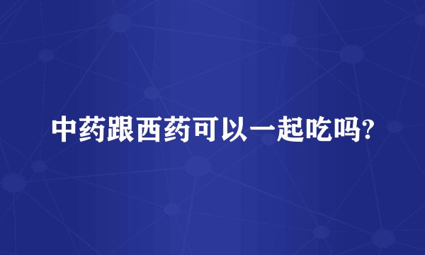 中药跟西药可以一起吃吗?