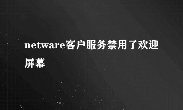netware客户服务禁用了欢迎屏幕