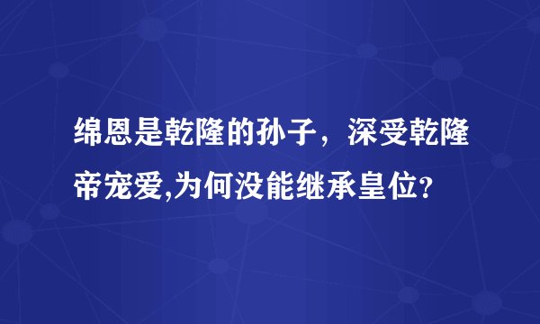 绵恩是乾隆的孙子，深受乾隆帝宠爱,为何没能继承皇位？