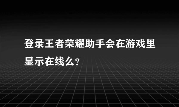 登录王者荣耀助手会在游戏里显示在线么？