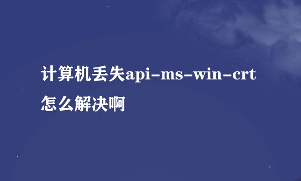 计算机丢失api-ms-win-crt怎么解决啊