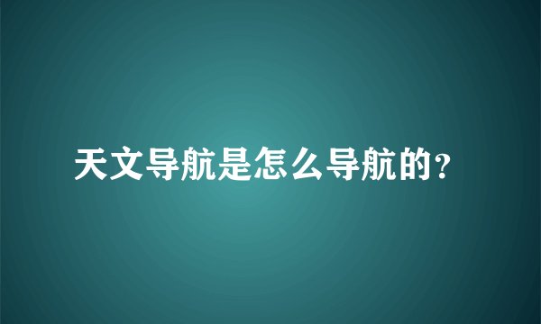 天文导航是怎么导航的？