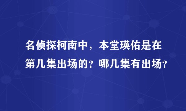 名侦探柯南中，本堂瑛佑是在第几集出场的？哪几集有出场？