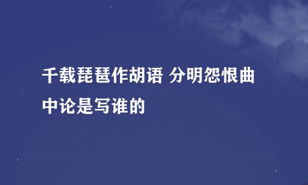 千载琵琶作胡语 分明怨恨曲中论是写谁的