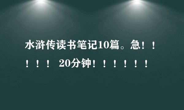 水浒传读书笔记10篇。急！！！！！ 20分钟！！！！！！
