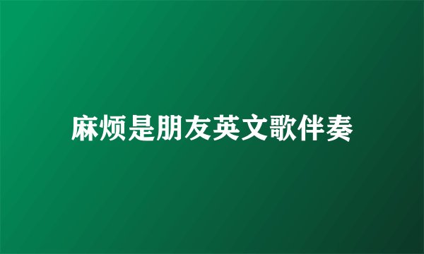 麻烦是朋友英文歌伴奏