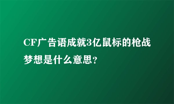 CF广告语成就3亿鼠标的枪战梦想是什么意思？