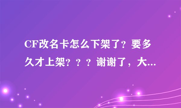 CF改名卡怎么下架了？要多久才上架？？？谢谢了，大神帮忙啊