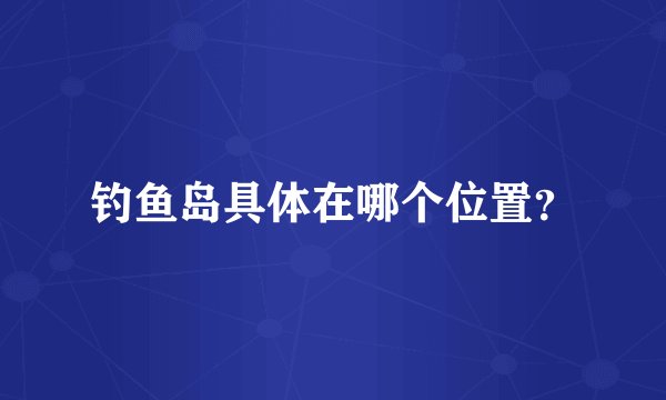 钓鱼岛具体在哪个位置？