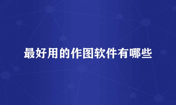 最好用的作图软件有哪些
